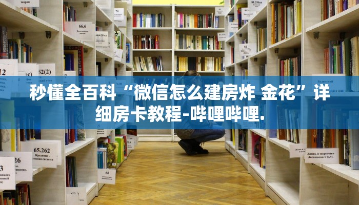 秒懂全百科“微信怎么建房炸 金花”详细房卡教程-哔哩哔哩.