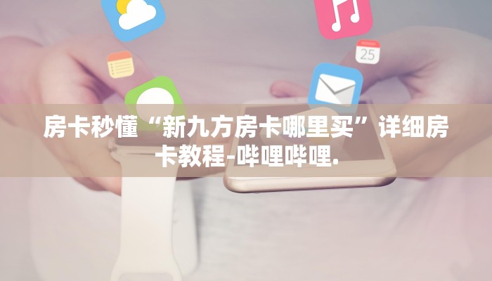 房卡秒懂“新九方房卡哪里买”详细房卡教程-哔哩哔哩.
