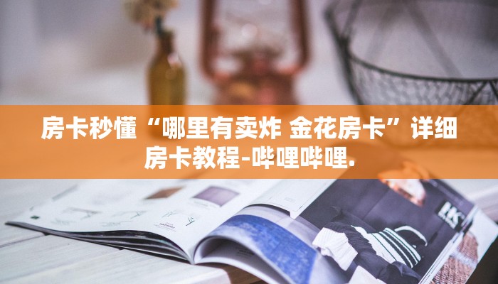 房卡秒懂“哪里有卖炸 金花房卡”详细房卡教程-哔哩哔哩.