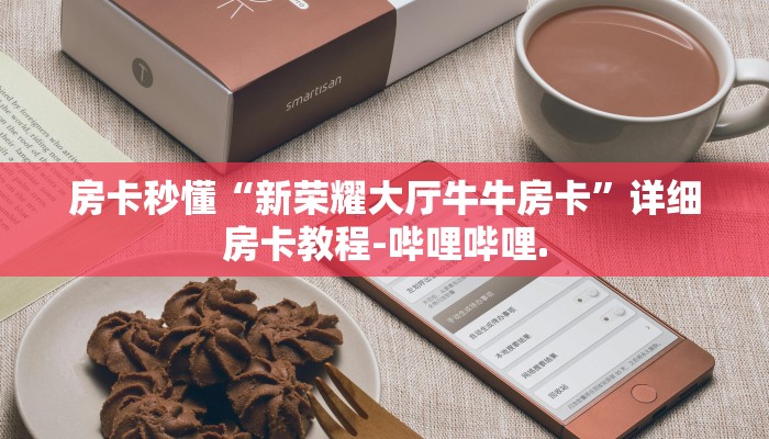 房卡秒懂“新荣耀大厅牛牛房卡”详细房卡教程-哔哩哔哩.
