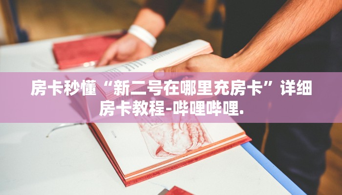 房卡秒懂“新二号在哪里充房卡”详细房卡教程-哔哩哔哩.