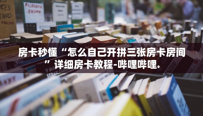 房卡秒懂“怎么自己开拼三张房卡房间”详细房卡教程-哔哩哔哩.