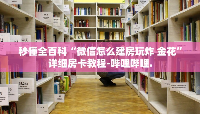 秒懂全百科“微信怎么建房玩炸 金花”详细房卡教程-哔哩哔哩.