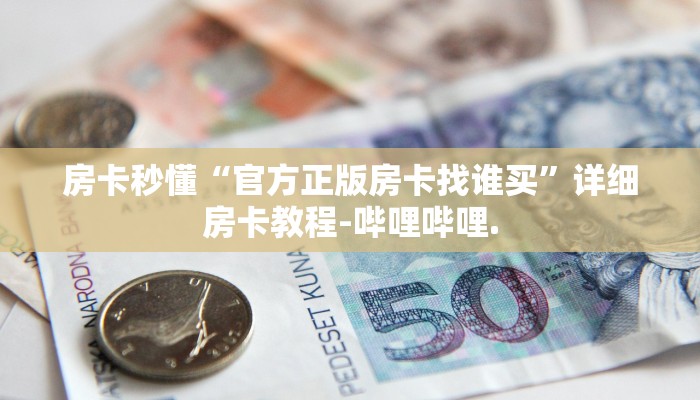 房卡秒懂“官方正版房卡找谁买”详细房卡教程-哔哩哔哩.