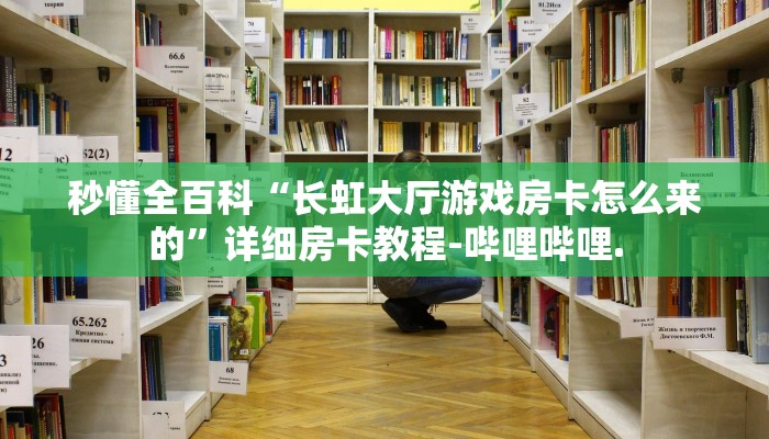 秒懂全百科“长虹大厅游戏房卡怎么来的”详细房卡教程-哔哩哔哩.