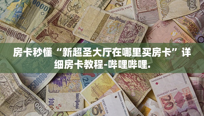 房卡秒懂“新超圣大厅在哪里买房卡”详细房卡教程-哔哩哔哩.