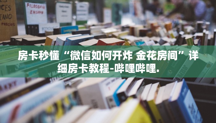 房卡秒懂“微信如何开炸 金花房间”详细房卡教程-哔哩哔哩.