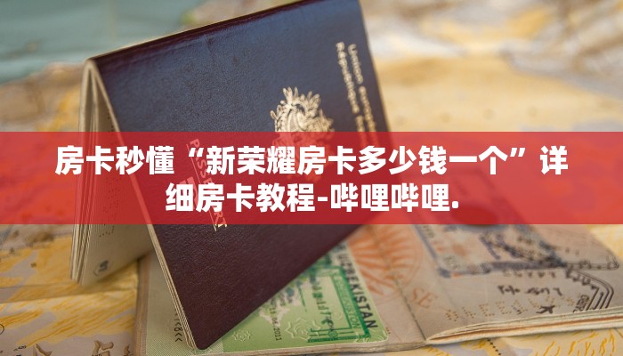 房卡秒懂“新荣耀房卡多少钱一个”详细房卡教程-哔哩哔哩.