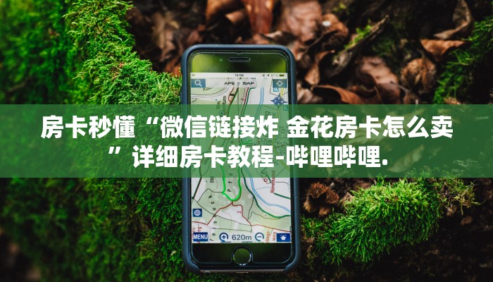 房卡秒懂“微信链接炸 金花房卡怎么卖”详细房卡教程-哔哩哔哩.