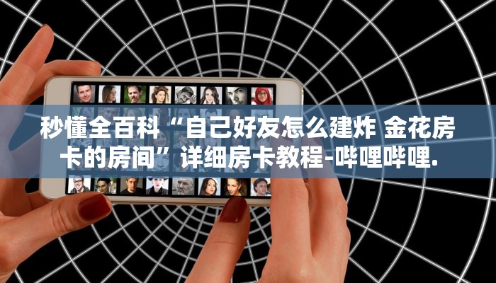 秒懂全百科“自己好友怎么建炸 金花房卡的房间”详细房卡教程-哔哩哔哩.