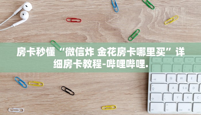 房卡秒懂“微信炸 金花房卡哪里买”详细房卡教程-哔哩哔哩.