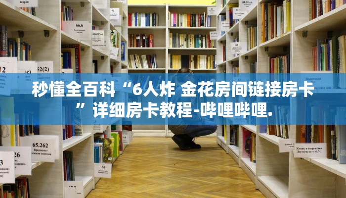 秒懂全百科“6人炸 金花房间链接房卡”详细房卡教程-哔哩哔哩.