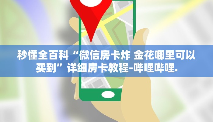 秒懂全百科“微信房卡炸 金花哪里可以买到”详细房卡教程-哔哩哔哩.