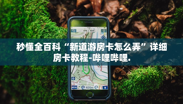 秒懂全百科“新道游房卡怎么弄”详细房卡教程-哔哩哔哩.