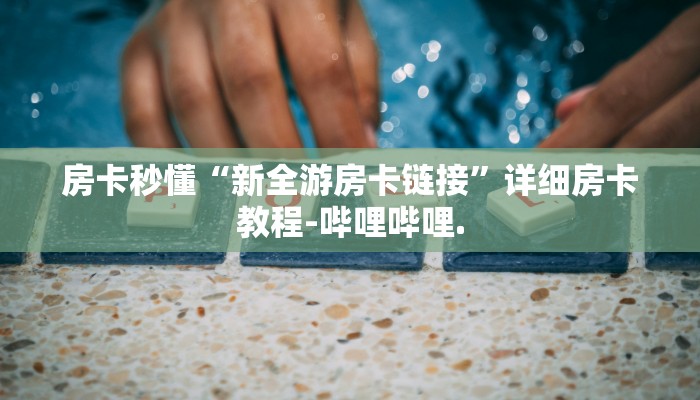房卡秒懂“新全游房卡链接”详细房卡教程-哔哩哔哩.
