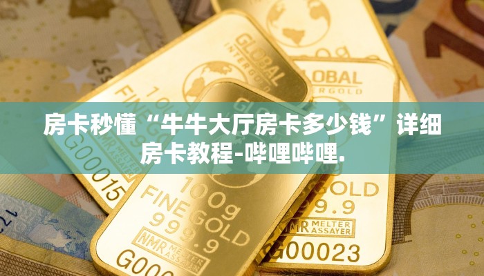 房卡秒懂“牛牛大厅房卡多少钱”详细房卡教程-哔哩哔哩. 房卡秒懂“牛牛大厅房卡多少钱”详细房卡教程-哔哩哔哩.