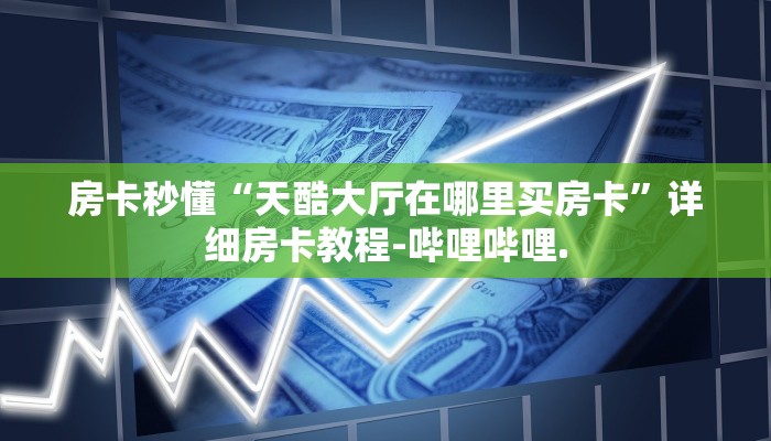 房卡秒懂“天酷大厅在哪里买房卡”详细房卡教程-哔哩哔哩.