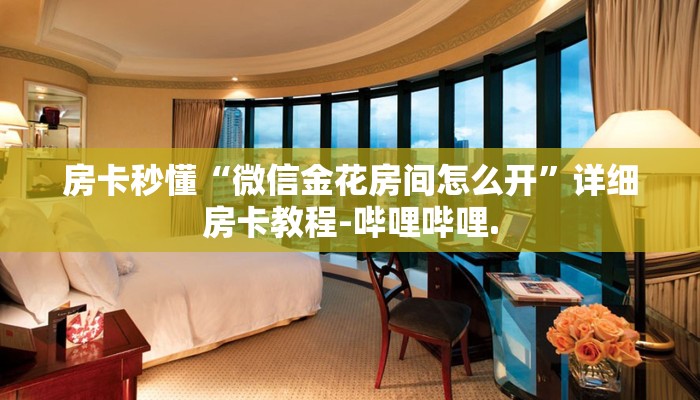 房卡秒懂“微信金花房间怎么开”详细房卡教程-哔哩哔哩.