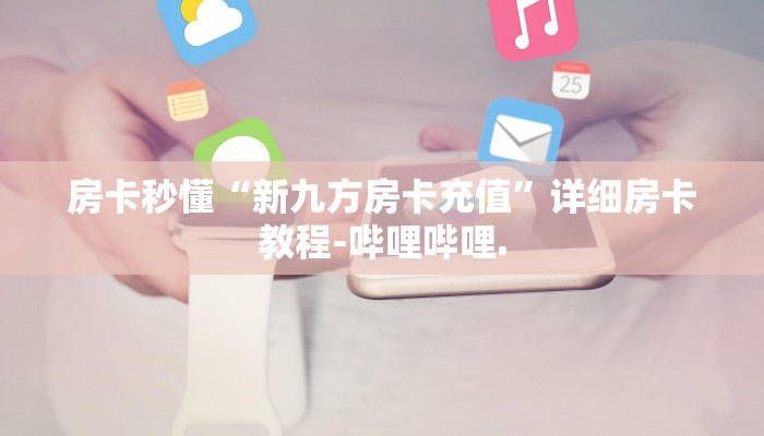 房卡秒懂“新九方房卡充值”详细房卡教程-哔哩哔哩.