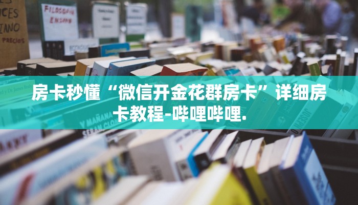 房卡秒懂“微信开金花群房卡”详细房卡教程-哔哩哔哩.
