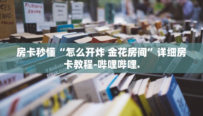 房卡秒懂“怎么开炸 金花房间”详细房卡教程-哔哩哔哩.