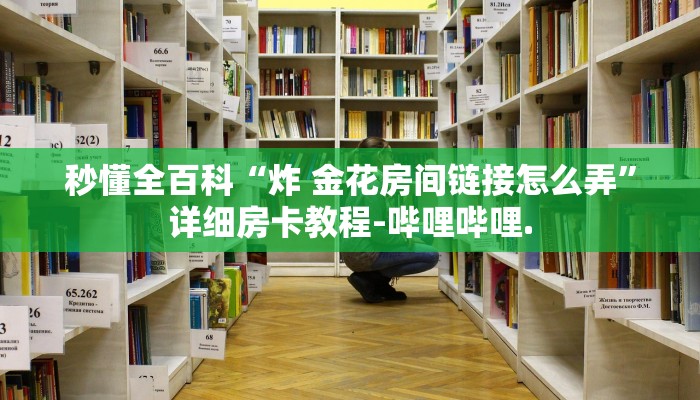 秒懂全百科“炸 金花房间链接怎么弄”详细房卡教程-哔哩哔哩.
