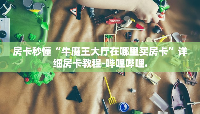 房卡秒懂“牛魔王大厅在哪里买房卡”详细房卡教程-哔哩哔哩.