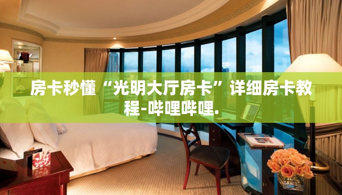 房卡秒懂“光明大厅房卡”详细房卡教程-哔哩哔哩.