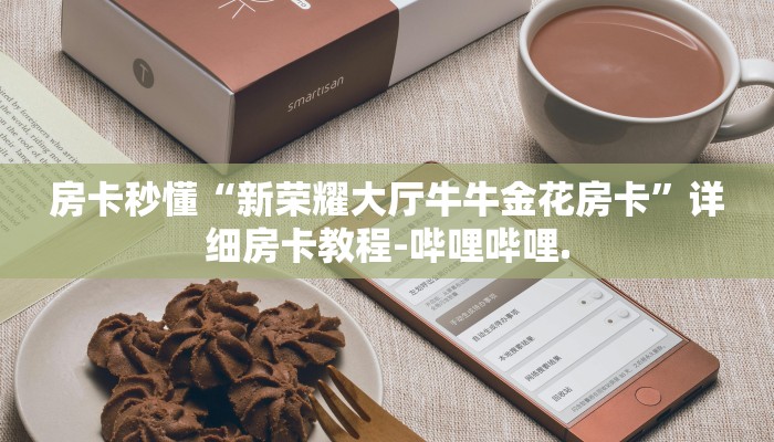 房卡秒懂“新荣耀大厅牛牛金花房卡”详细房卡教程-哔哩哔哩.