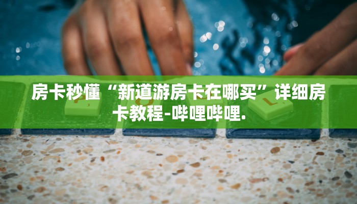 房卡秒懂“新道游房卡在哪买”详细房卡教程-哔哩哔哩.