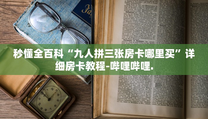 秒懂全百科“九人拼三张房卡哪里买”详细房卡教程-哔哩哔哩.
