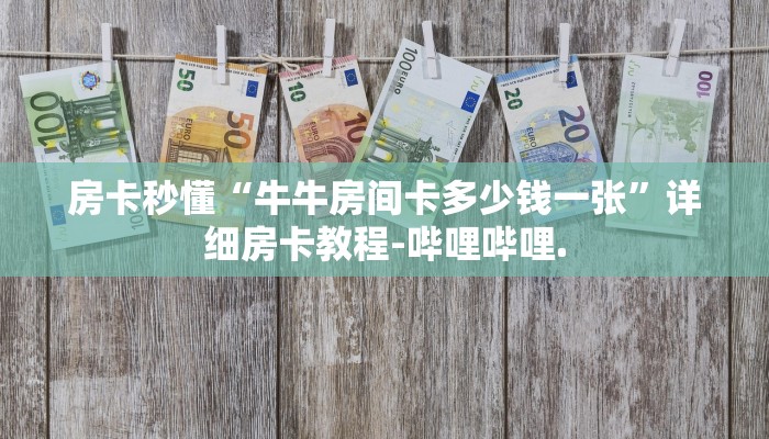 房卡秒懂“牛牛房间卡多少钱一张”详细房卡教程-哔哩哔哩.