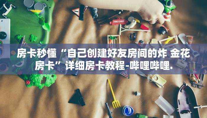房卡秒懂“自己创建好友房间的炸 金花房卡”详细房卡教程-哔哩哔哩.