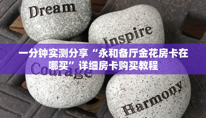 一分钟实测分享“永和备厅金花房卡在哪买”详细房卡购买教程