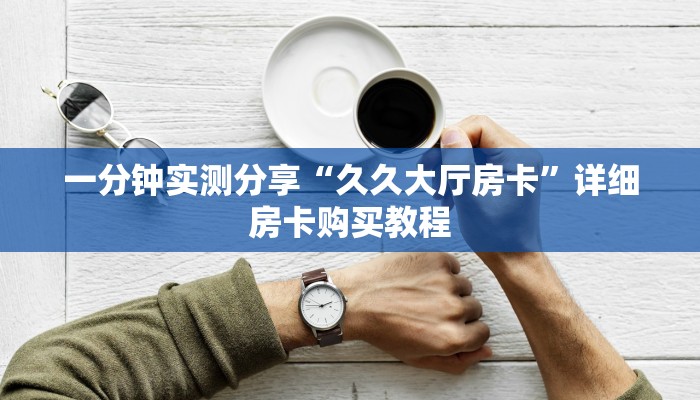 一分钟实测分享“久久大厅房卡”详细房卡购买教程