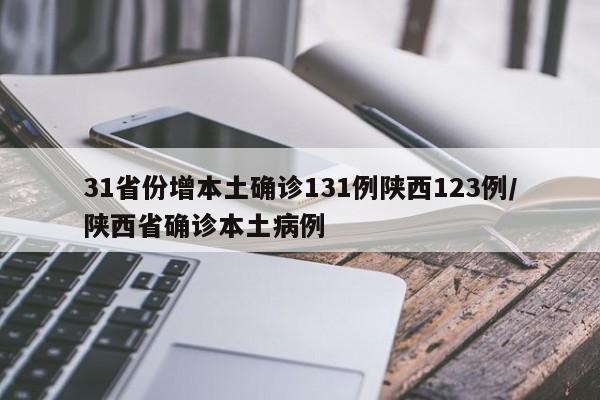 31省份增本土确诊131例陕西123例/陕西省确诊本土病例