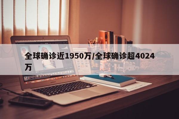 全球确诊近1950万/全球确诊超4024万