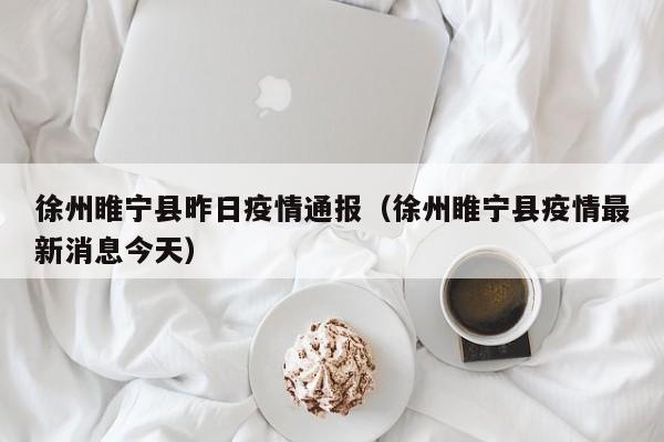 徐州睢宁县昨日疫情通报(徐州睢宁县疫情最新消息今天)
