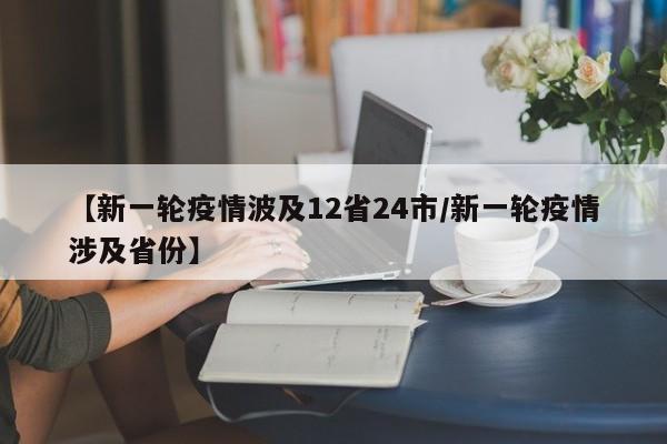 【新一轮疫情波及12省24市/新一轮疫情涉及省份】