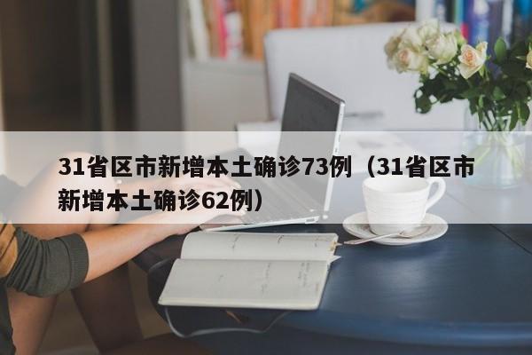 31省区市新增本土确诊73例(31省区市新增本土确诊62例)