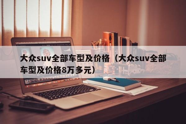 大众suv全部车型及价格(大众suv全部车型及价格8万多元)