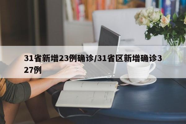 31省新增23例确诊/31省区新增确诊327例