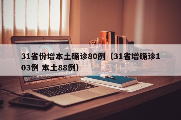 31省份增本土确诊80例(31省增确诊103例 本土88例)