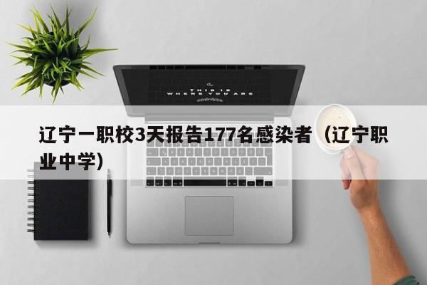 辽宁一职校3天报告177名感染者(辽宁职业中学)