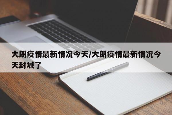 大朗疫情最新情况今天/大朗疫情最新情况今天封城了