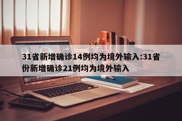 31省新增确诊14例均为境外输入:31省份新增确诊21例均为境外输入