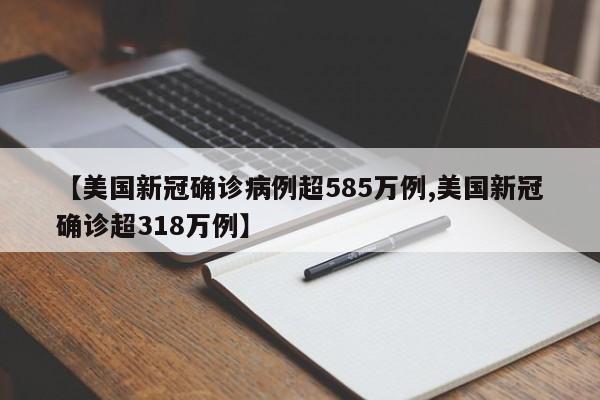 【美国新冠确诊病例超585万例,美国新冠确诊超318万例】