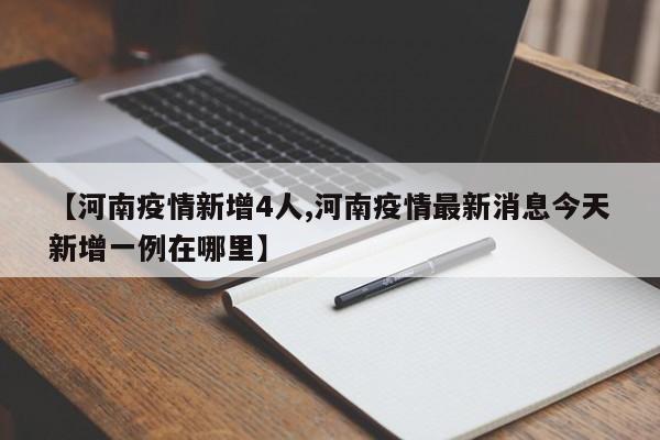【河南疫情新增4人,河南疫情最新消息今天新增一例在哪里】